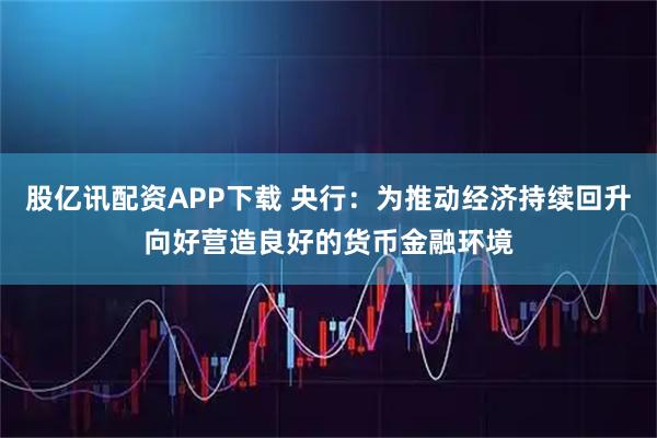 股亿讯配资APP下载 央行：为推动经济持续回升向好营造良好的货币金融环境