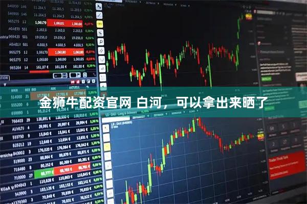 金狮牛配资官网 白河，可以拿出来晒了