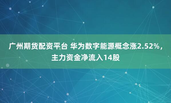 广州期货配资平台 华为数字能源概念涨2.52%，主力资金净流入14股
