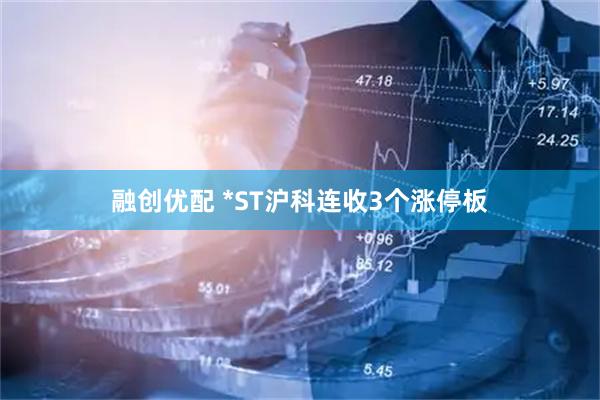 融创优配 *ST沪科连收3个涨停板