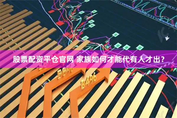 股票配资平仓官网 家族如何才能代有人才出？