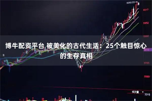 博牛配资平台 被美化的古代生活：25个触目惊心的生存真相