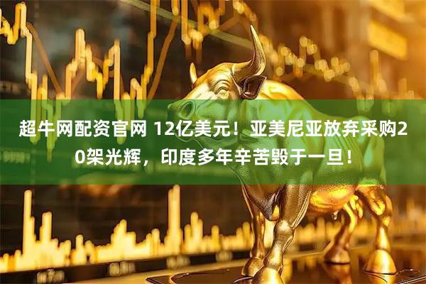 超牛网配资官网 12亿美元！亚美尼亚放弃采购20架光辉，印度多年辛苦毁于一旦！