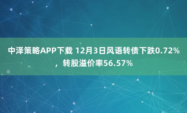 中泽策略APP下载 12月3日风语转债下跌0.72%，转股溢价率56.57%