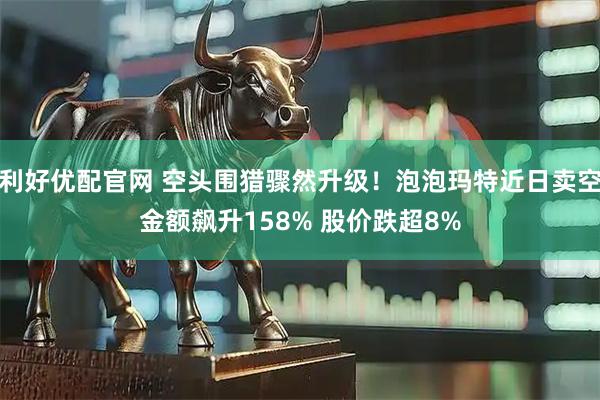 利好优配官网 空头围猎骤然升级！泡泡玛特近日卖空金额飙升158% 股价跌超8%