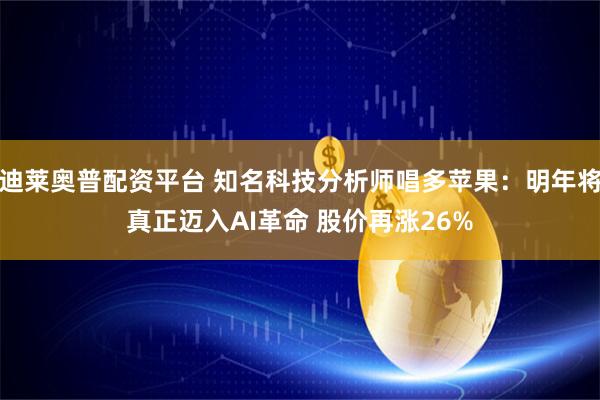 迪莱奥普配资平台 知名科技分析师唱多苹果：明年将真正迈入AI革命 股价再涨26%