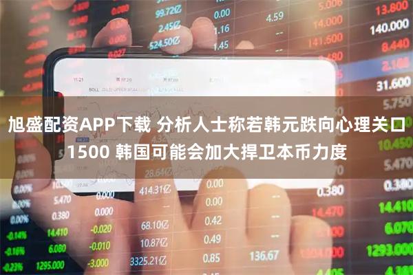 旭盛配资APP下载 分析人士称若韩元跌向心理关口1500 韩国可能会加大捍卫本币力度