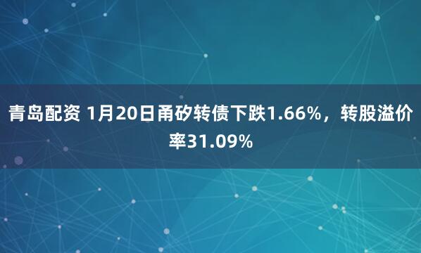 青岛配资 1月20日甬矽转债下跌1.66%，转股溢价率31.09%