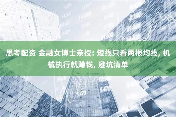 思考配资 金融女博士亲授: 短线只看两根均线, 机械执行就赚钱, 避坑清单