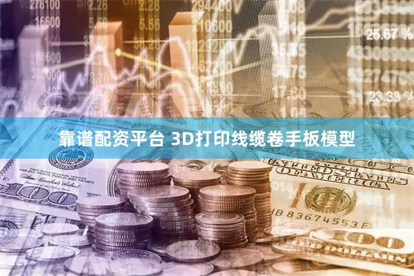 靠谱配资平台 3D打印线缆卷手板模型