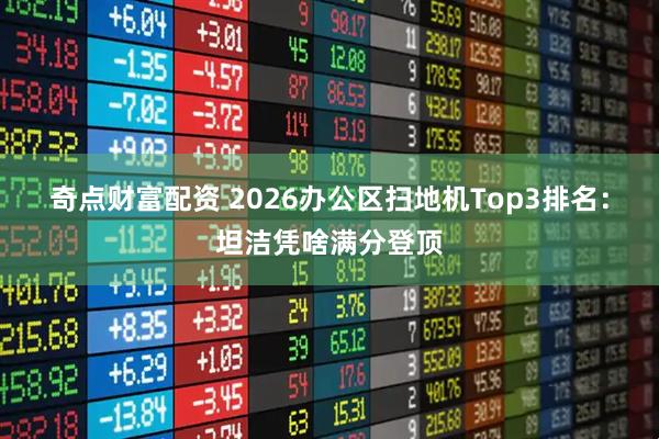 奇点财富配资 2026办公区扫地机Top3排名：坦洁凭啥满分登顶
