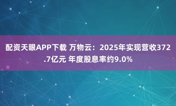 配资天眼APP下载 万物云：2025年实现营收372.7亿元 年度股息率约9.0%
