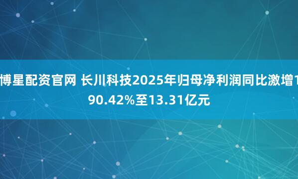 博星配资官网 长川科技2025年归母净利润同比激增190.42%至13.31亿元
